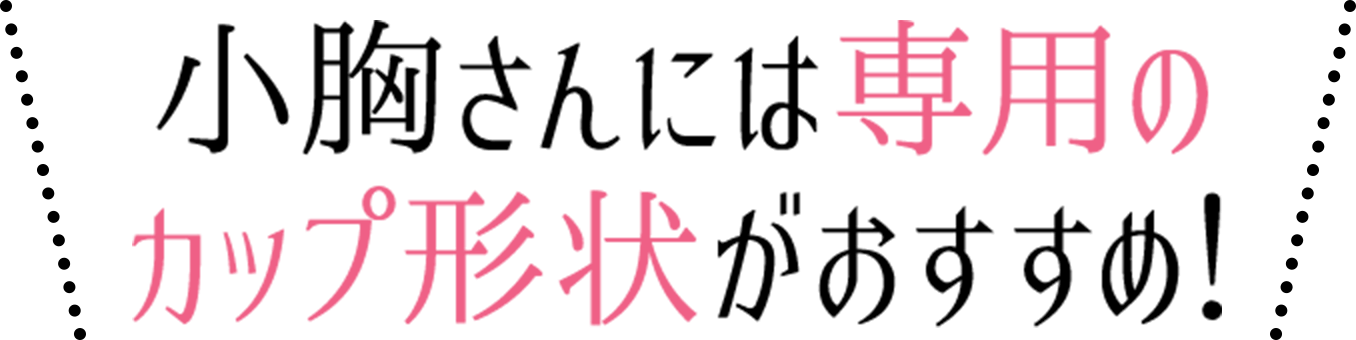 小胸さんには専用のカップ形状がおすすめ
