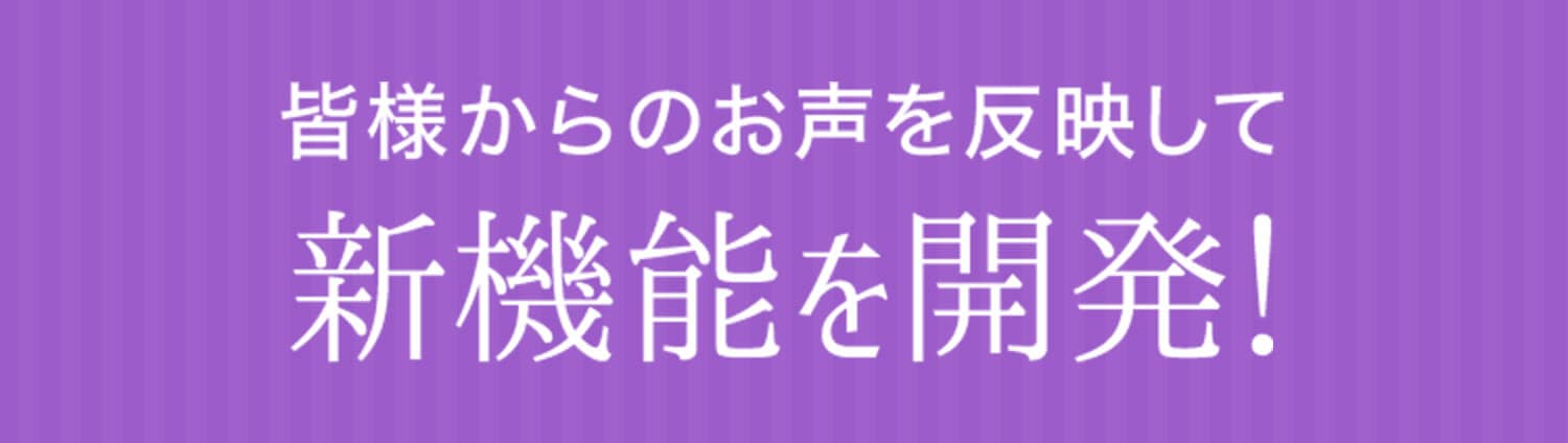 皆様からのお声を反映して新機能を開発！