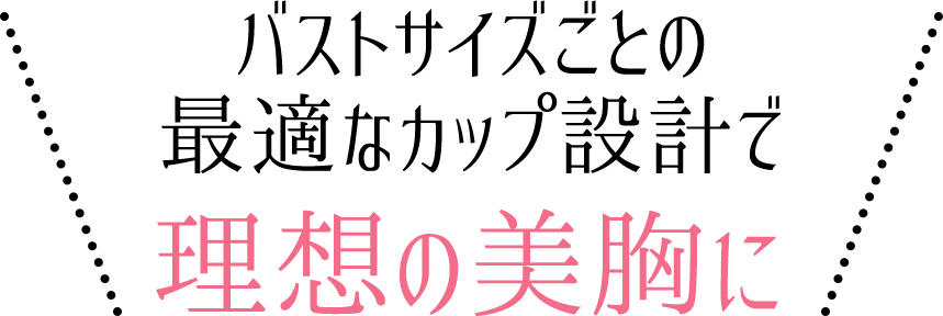バストサイズごとの最適なカップ設計で理想の美胸に