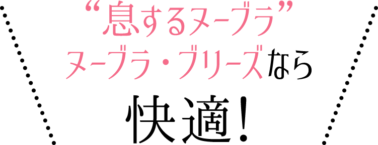 息するヌーブラヌーブラ・ブリーズなら快適!