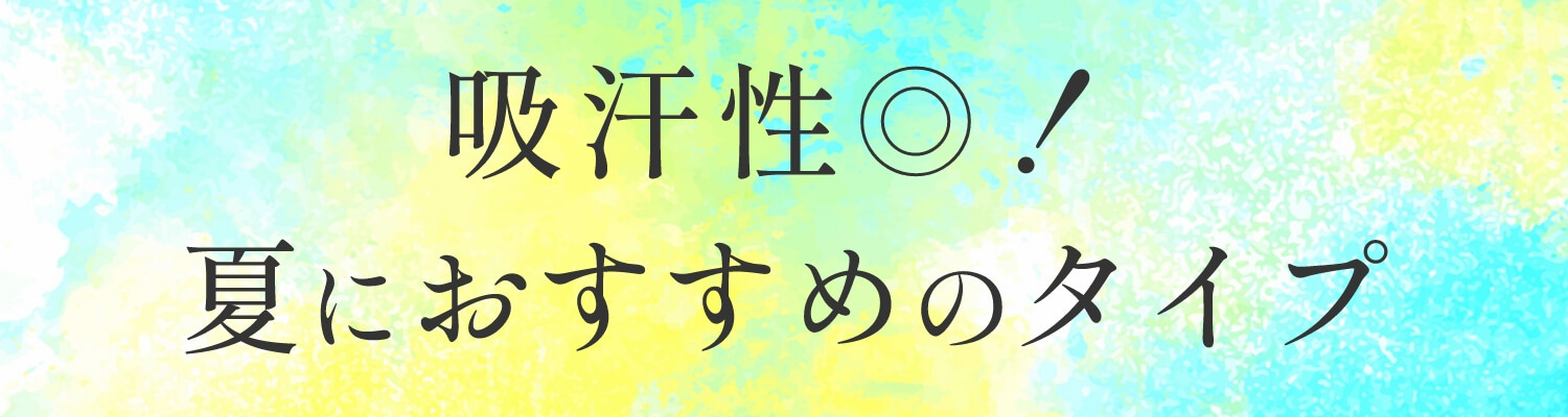 吸汗性◎!夏におすすめのタイプ