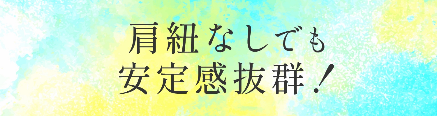 肩紐なしでも安定感抜群!