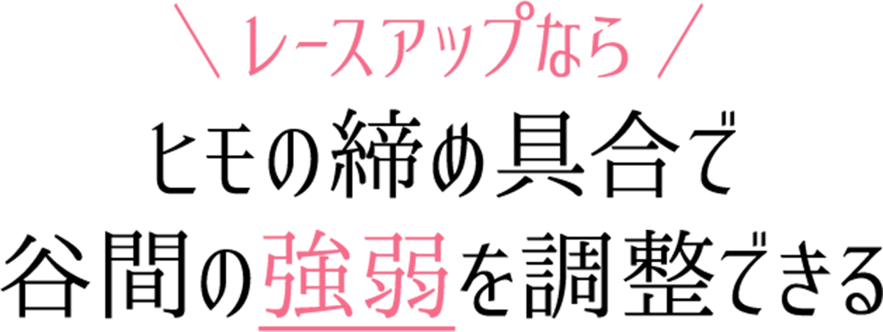 レースアップならヒモの締め具合で谷間の強弱を調整できる