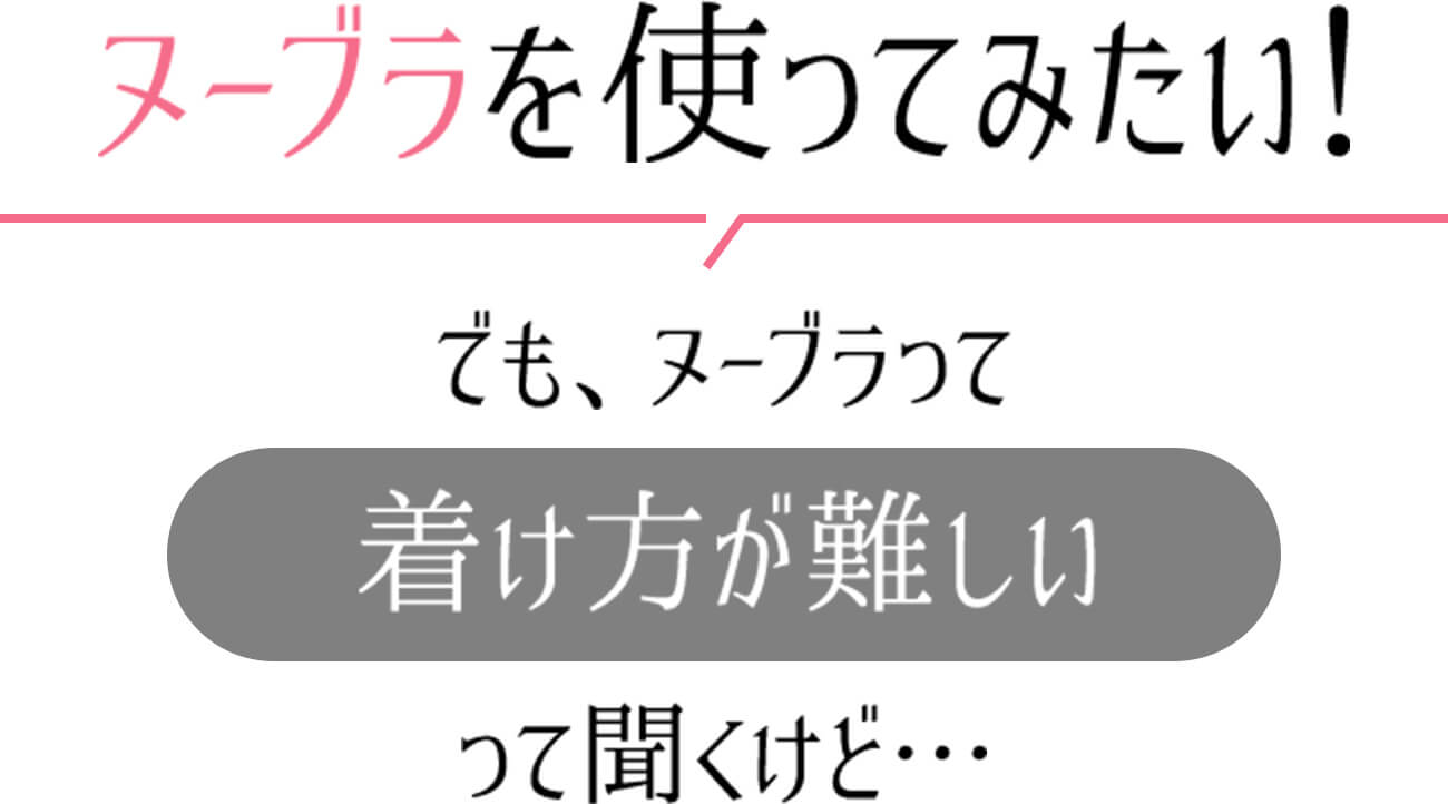 ヌーブラを使ってみたい！でも、ヌーブラって着け方が難しいって聞くけど・・・