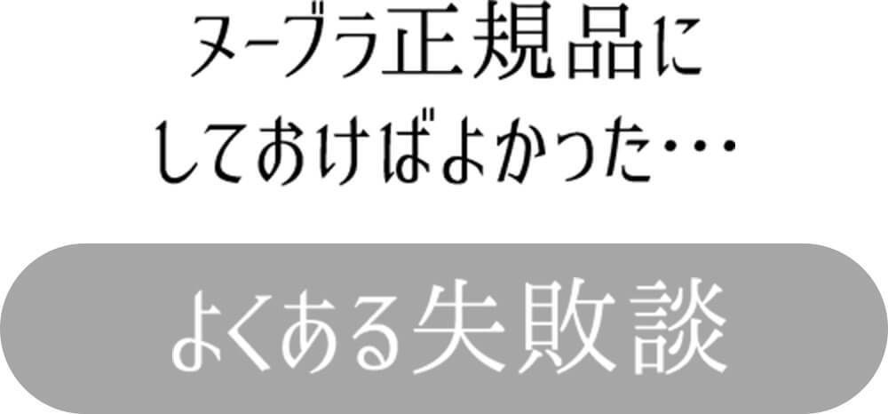ヌーブラ正規品にしておけばよかった・・・よくある失敗談