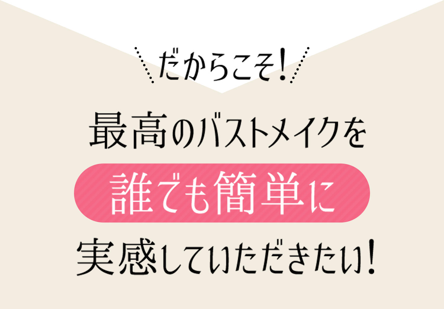 だからこそ！最高のバストメイクを誰でも簡単に実感していただきたい！