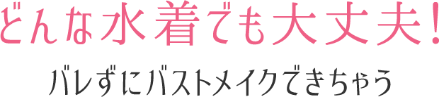 どんな水着でも大丈夫!バレずにバストメイクできちゃう