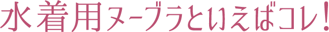 水着用ヌーブラといえばコレ!