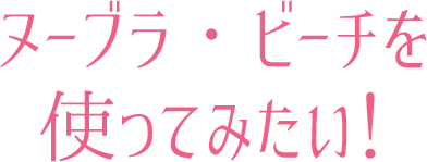 ヌーブラ・ビーチを使ってみたい!
