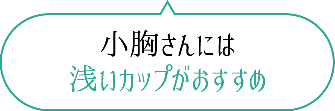 小胸さんには浅いカップがおすすめ