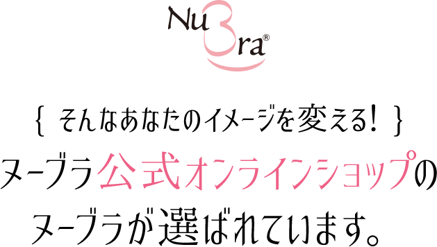 そんなあなたのイメージを変える！ヌーブラ公式オンラインショップの
ヌーブラが選ばれています。