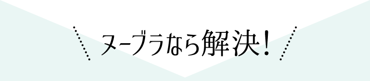 ヌーブラなら解決！