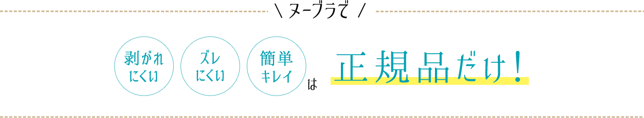 ヌーブラで「剥がれにくい」「ズレにくい」「簡単キレイ」は正規品だけ！